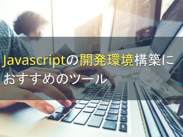 Javascriptの開発環境構築におすすめのツール5選｜選び方