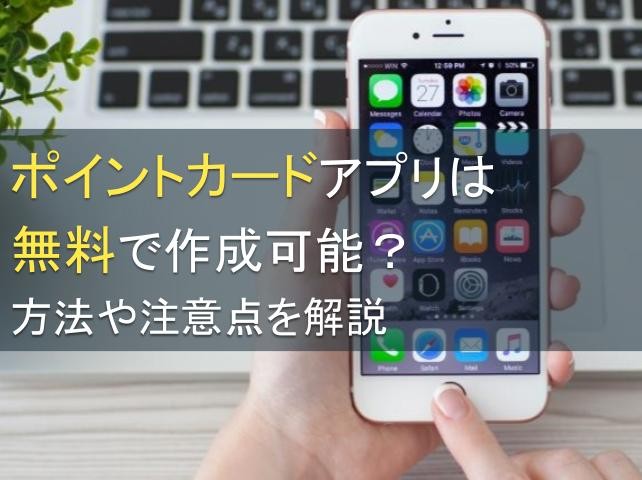 ポイントカードアプリは無料で作成可能？方法や注意点を解説【2024年最新版】