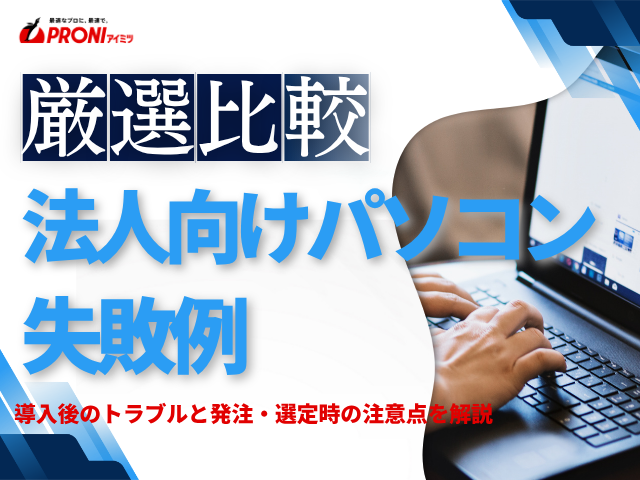 法人向けパソコンのよくある失敗例｜導入後のトラブルと発注・選定時の注意点を解説