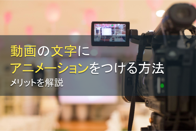 動画の文字にアニメーションをつける方法｜メリットを解説