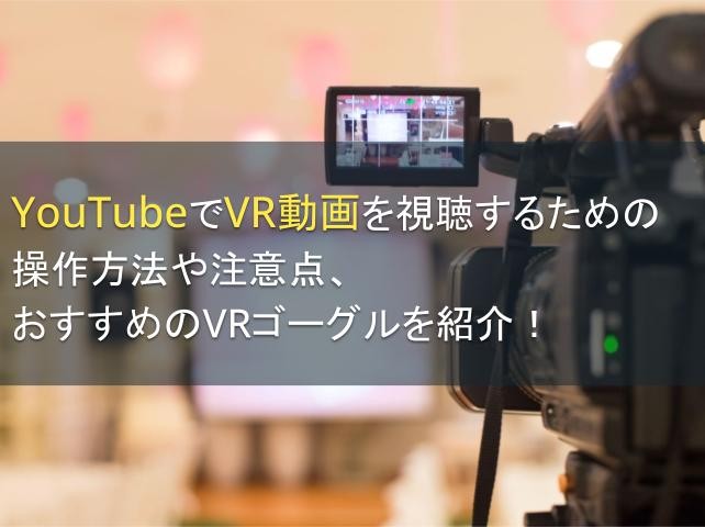 YouTubeでVR動画を視聴するための操作方法や注意点、おすすめのVRゴーグルを紹介！【2025年最新版】
