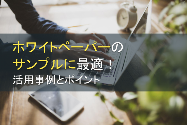 ホワイトペーパーのサンプルに最適！活用事例とポイント