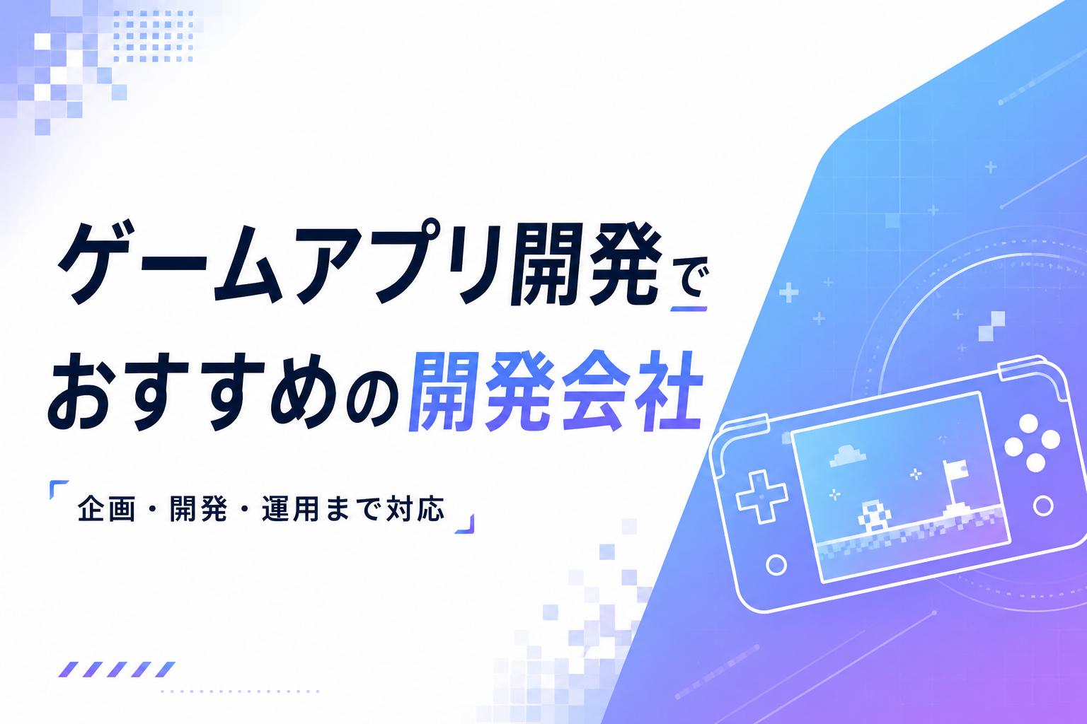 ゲームアプリ開発でおすすめの開発会社14選｜発注者アンケートも掲載【2026年最新版】