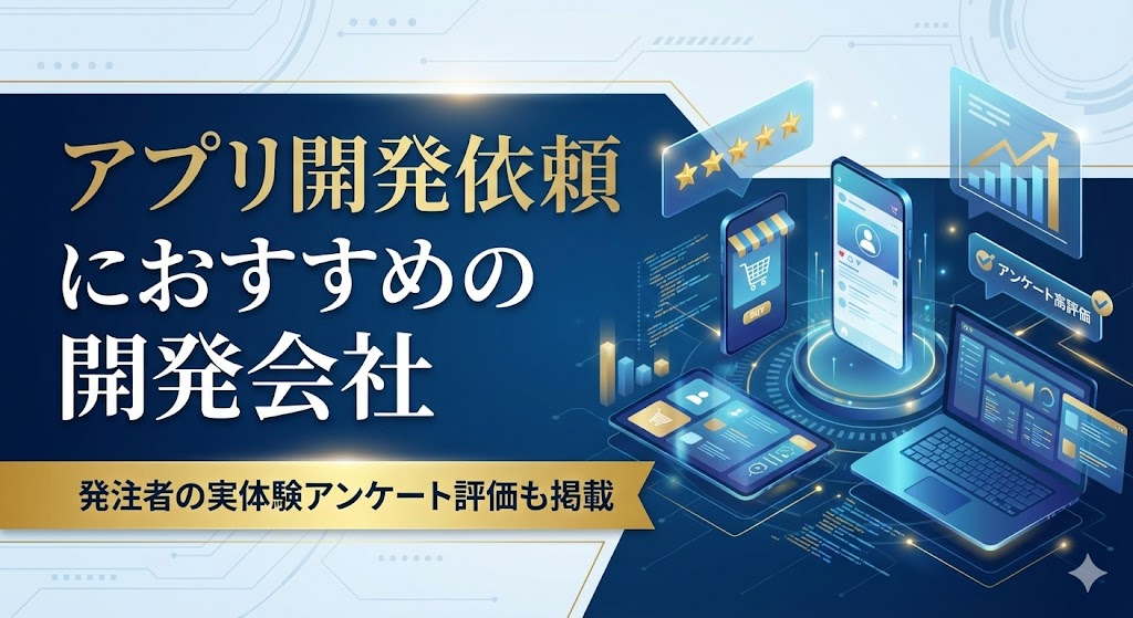 アプリ開発依頼におすすめの開発会社40選｜発注者の実体験アンケート評価も掲載【2026年最新版】
