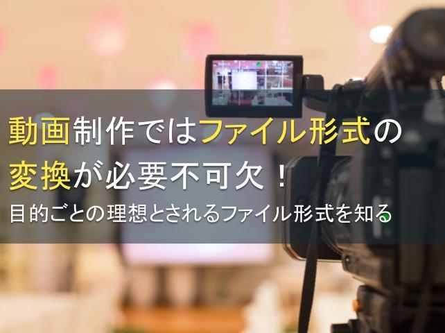 動画制作はファイル形式の変換が必要！目的別で解説