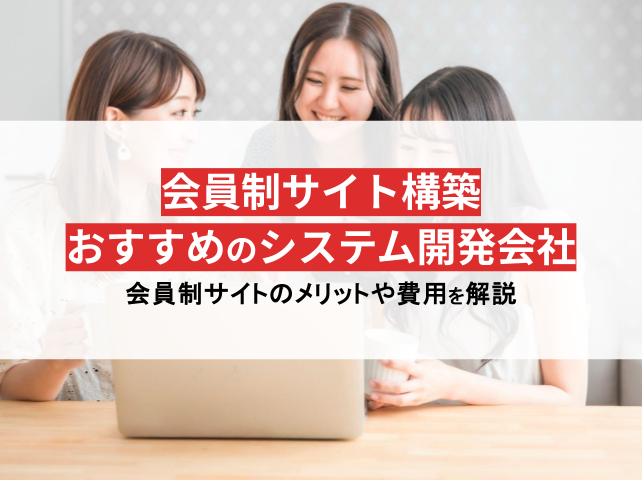 会員制サイト構築の完全ガイド！おすすめシステム開発会社、メリットや費用を徹底解説【2024年最新版】