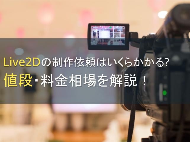 Live2Dの制作依頼はいくらかかる？値段・料金相場を解説！【2024年最新版】