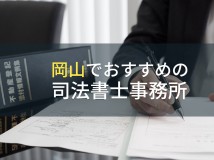 岡山でおすすめの司法書士事務所5選【2024年最新版】