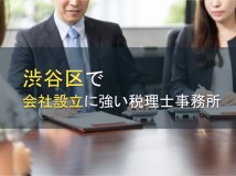 渋谷区で会社設立に強い事務所8選【2024年最新版】