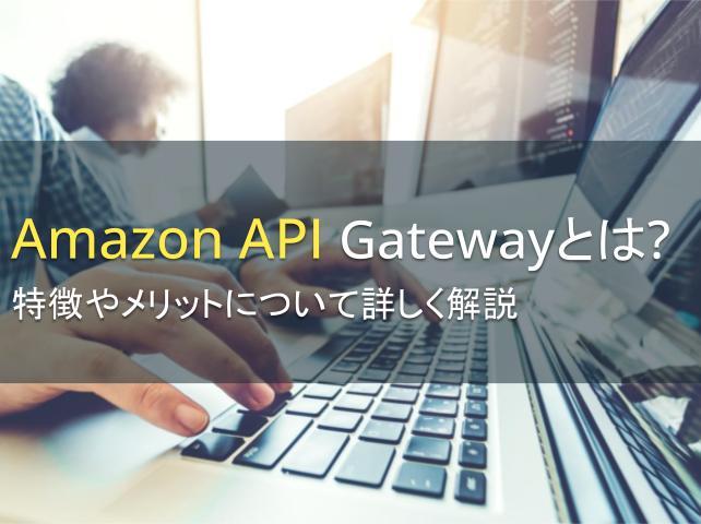 Amazon API Gatewayとは？特徴やメリットについて詳しく解説