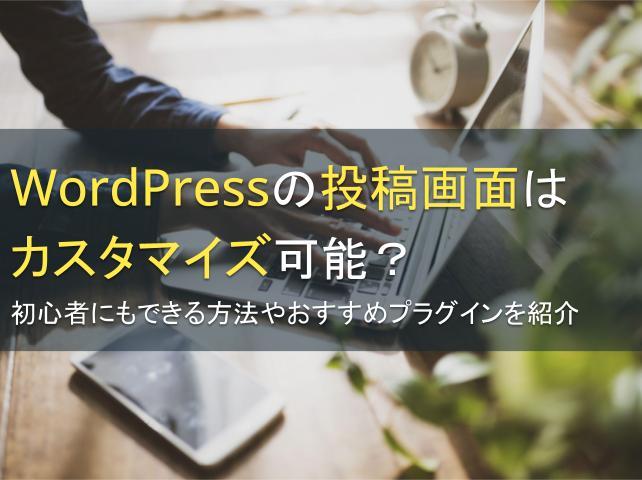 WordPressの投稿画面はカスタマイズ可能？初心者にもできる方法やおすすめプラグインを紹介