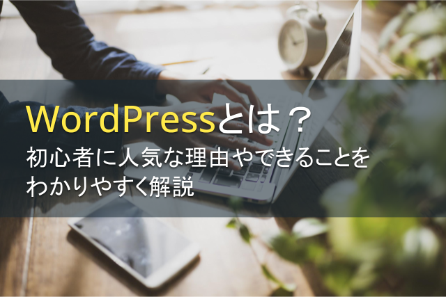 WordPressとは？初心者に人気な理由やできることをわかりやすく解説