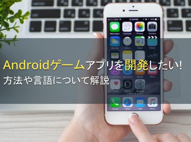 Androidゲームアプリを開発したい！方法や言語について解説