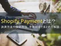 Shopify Paymentとは？決済方法や設定方法、手数料までまとめて解説【2024年最新版】