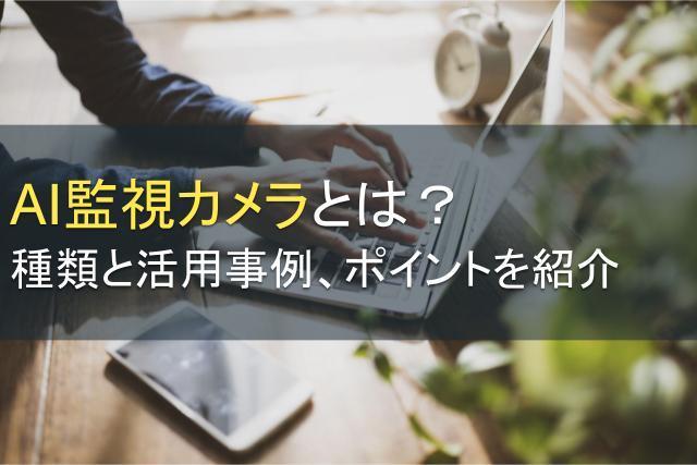 AI監視カメラとは？種類と活用事例、ポイントを紹介
