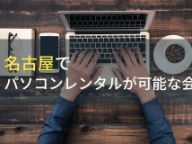 名古屋でパソコンレンタルが可能な会社4選【2022年最新版】