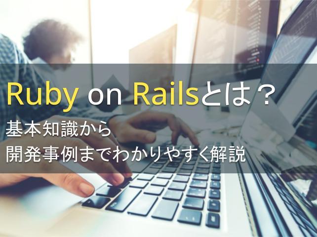Ruby on Railsとは？基本知識から開発事例までわかりやすく解説