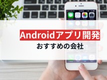 Androidアプリ開発でおすすめの会社12選【2024年最新版】