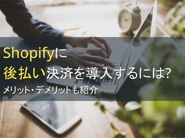Shopifyに後払い決済を導入するには？メリット・デメリットも紹介