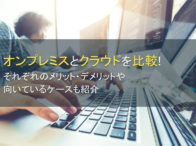 オンプレミスとクラウドを比較！それぞれのメリット・デメリットや向いているケースも紹介