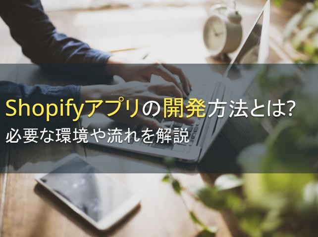 Shopifyアプリの開発方法とは？必要な環境や流れを解説