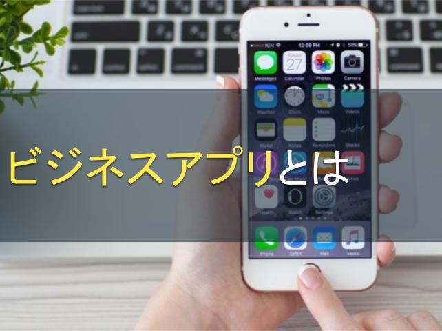 ビジネスアプリとは｜種類やメリットを把握して自社に最適なアプリを導入！