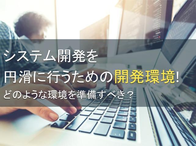 システム開発を円滑に行うための開発環境！どのような環境を準備すべき？