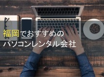 福岡でおすすめのパソコンレンタル会社5選【2022年最新版】
