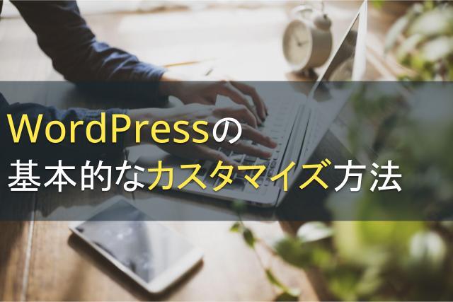 WordPressの基本的なカスタマイズ方法｜Wordpressのカスタマイズを利用するメリットもご紹介！