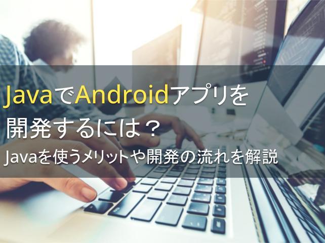 JavaでAndroidアプリを開発するには？Javaを使うメリットや開発の流れを解説