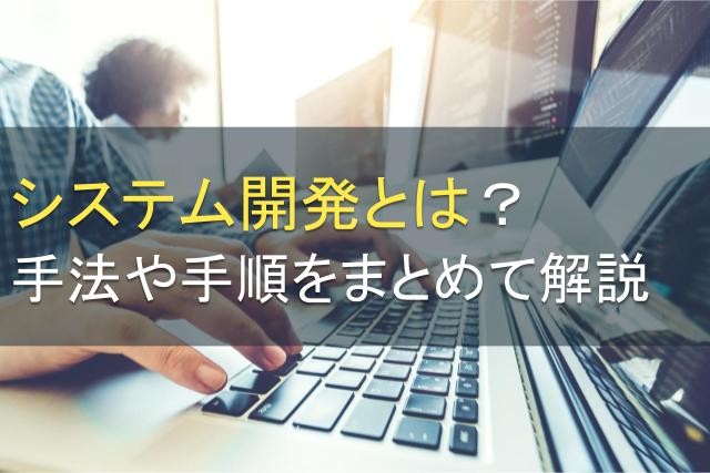 システム開発とは？手法や手順をまとめて解説【2024年最新版】