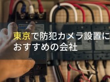 東京で防犯カメラ設置におすすめの電気工事会社10選【2024年最新版】