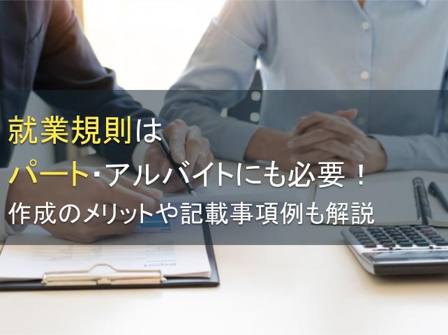 就業規則はパート・アルバイトにも必要！作成のメリットや記載事項例も解説