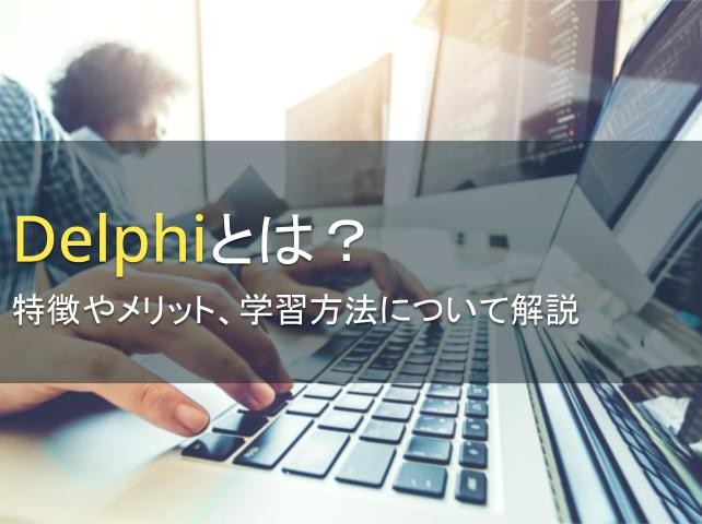 Delphiとは？特徴やメリット、学習方法について解説【2023年最新版