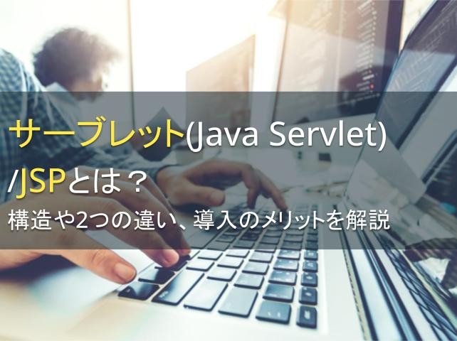 サーブレット（Java Servlet）／JSPとは？構造や2つの違い、導入のメリットを解説【2025年最新版】