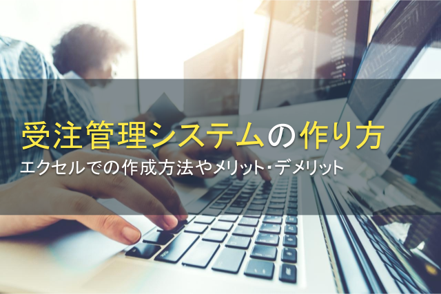 受注管理システムの作り方｜エクセルでの作成方法やメリット・デメリット
