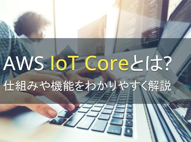 AWS IoT Coreとは？仕組みや機能をわかりやすく解説
