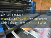 【2024年最新版】ものづくり企業必見！大阪にある3Dプリンター出力可能な会社5選！料金を含む注意点についても紹介