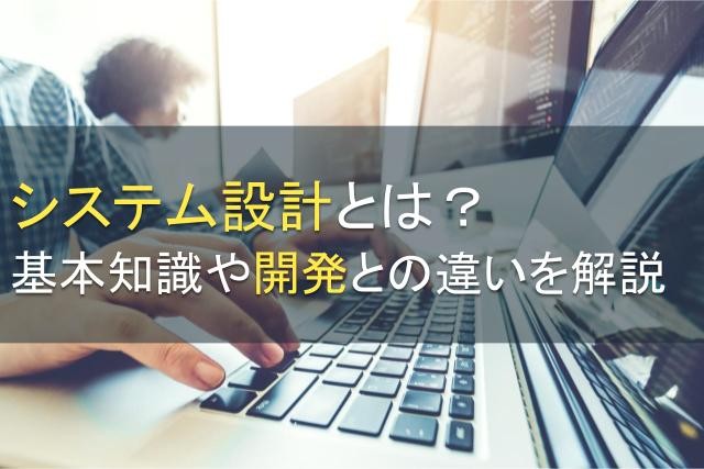 システム設計とは？基本知識や開発との違いを解説【2025年最新版】