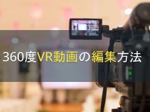 360度VR動画の編集方法｜YouTubeへのアップロード手順も【2024年最新版】