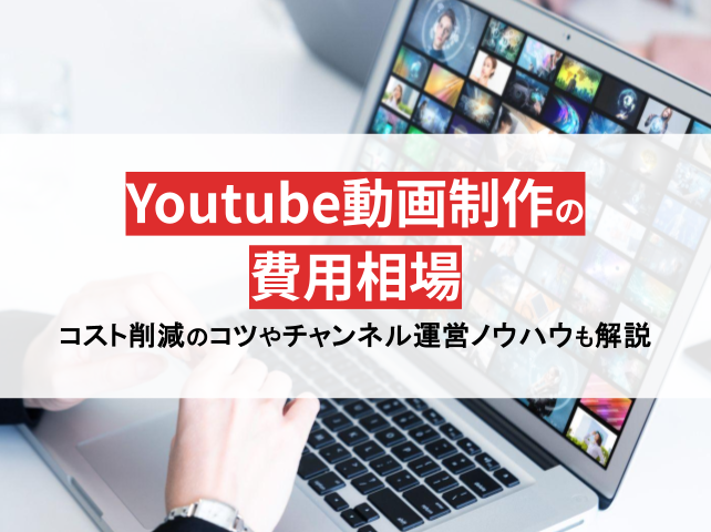 YouTube動画制作の料金相場！コスト削減のコツからチャンネル運営のノウハウまで完全網羅