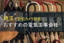 【2024年最新版】埼玉で防犯カメラ設置を依頼できる電気工事会社5選