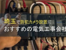 【2024年最新版】埼玉で防犯カメラ設置を依頼できる電気工事会社5選