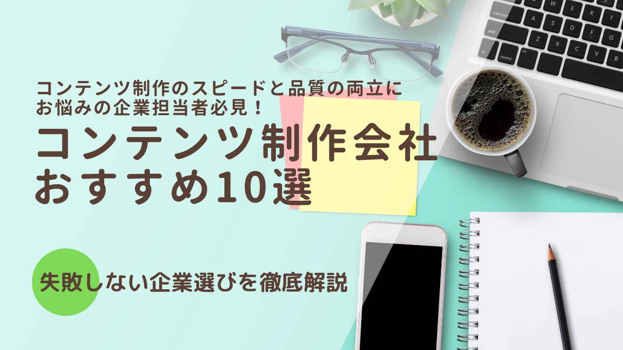 コンテンツ制作会社おすすめ10選と企業の選び方を解説【2025年最新版】