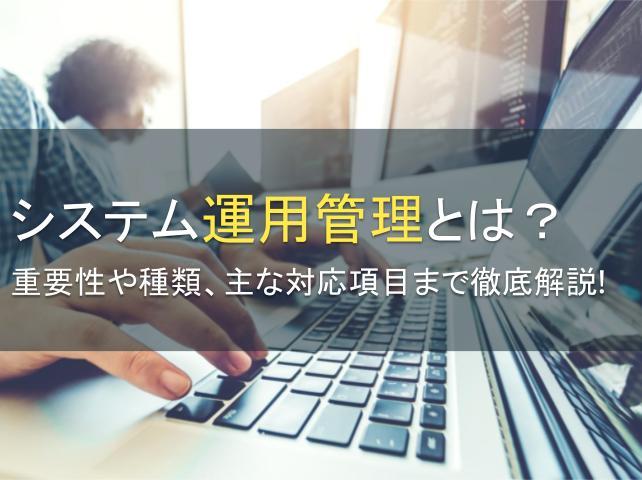 システム運用管理とは？重要性や種類、主な対応項目まで徹底解説！