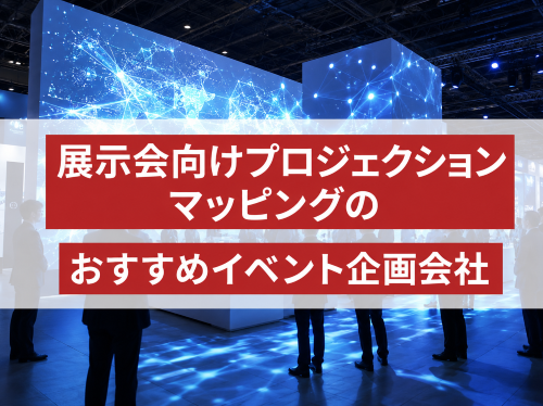 展示会向けプロジェクションマッピングのおすすめイベント企画会社5選｜発注者評価も掲載