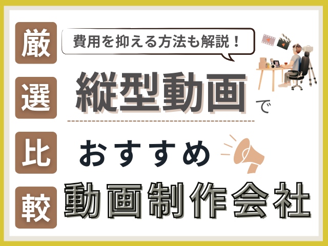 縦型動画の制作会社おすすめ8社厳選比較！格安制作会社も紹介【2025年最新版】