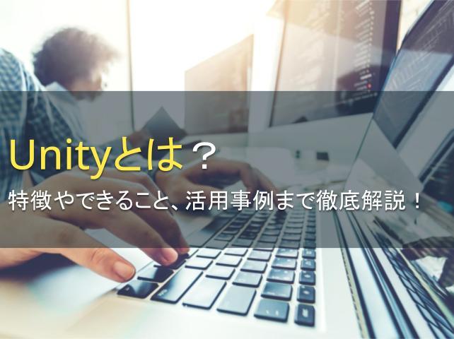 Unityとは？特徴やできること、活用事例まで徹底解説！