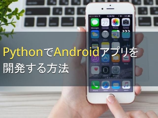 PythonでAndroidアプリを開発する方法【2024年最新版】｜PRONIアイミツ