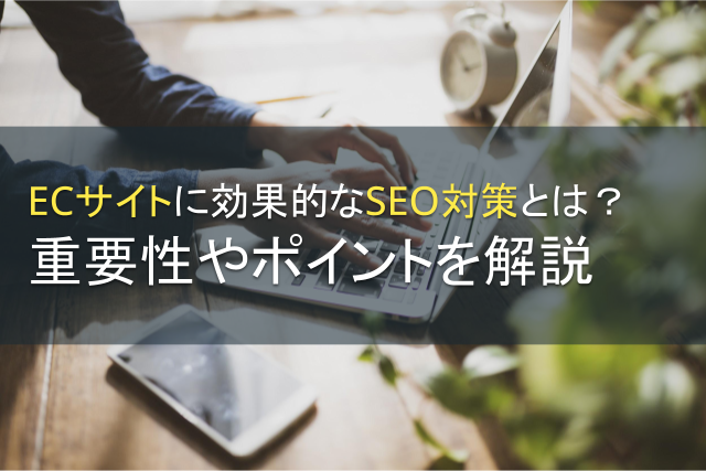 ECサイトに効果的なSEO対策とは？重要性やポイントを解説